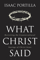 What Christ Said: Revisiting the Countercultural Sayings of Christ Jesus 1532694954 Book Cover