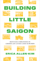Building Little Saigon: Refugee Urbanism in American Cities and Suburbs (Lateral Exchanges: Architecture, Urban Development, and Transnational Practices) 1477329714 Book Cover