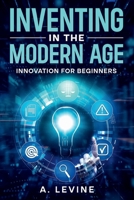 Inventing In the Modern Age: Innovation for Beginners B0DSR9J6W6 Book Cover