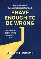 Brave Enough to Be Wrong: How Humility Heals Division and Expands Your World B0GW9VDSQM Book Cover