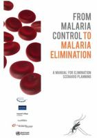 From Malaria Control to Malaria Elimination: A Manual for Elimination Scenario Planning 9241507020 Book Cover