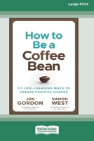 How to be a Coffee Bean: 111 Life-Changing Ways to Create Positive Change [Large Print 16 Pt Edition] 1038707706 Book Cover