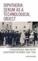 Diphtheria Serum as a Technological Object: A Philosophical Analysis of Serotherapy in France 1894-1900 1498531474 Book Cover