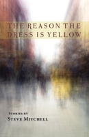 The Reason the Dress Is Yellow: Stories 1950413837 Book Cover