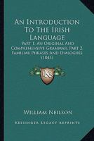 An Introduction To The Irish Language: Part 1, An Original And Comprehensive Grammar, Part 2, Familiar Phrases And Dialogues 116645875X Book Cover