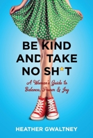 Be Kind and Take No Sh*t: A Woman's Guide to Balance, Power & Joy 1733939601 Book Cover