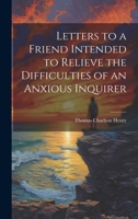 Letters to a Friend Intended to Relieve the Difficulties of an Anxious Inquirer 1019809744 Book Cover