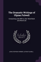 The Dramatic Writings of Ulpian Fulwell: Comprising Like Will to Like--Note-Book and Word-List 1377385302 Book Cover
