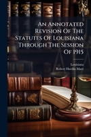 An Annotated Revision Of The Statutes Of Louisiana Through The Session Of 1915: Containing All The Existing Laws Of The State Of A General Character, ... And The Revised Code Of Practice Of 1870,... 1247497259 Book Cover
