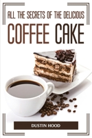 All the Secrets of the Delicious Coffee Cake 1804775177 Book Cover