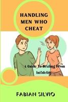 HANDLING MEN WHO CHEAT: A Guide To Healing From Infidelity B0C7T3GK77 Book Cover