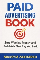 Paid Advertising Book: Stop Wasting Money and Build Ads That Pay You Back B0GL315CKL Book Cover
