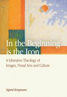 In the Beginning Is the Icon: A Liberative Theology of Images, Visual Arts, and Culture 1845531728 Book Cover