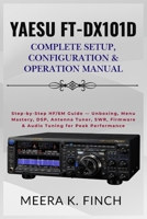 Yaesu FT-DX101D: Complete Setup, Configuration & Operation Manual: Step-by-Step HF/6M Guide — Unboxing, Menu Mastery, DSP, Antenna Tuner, SWR, ... Modern Amateur Radio Mastery Series) B0H5FJ9D1B Book Cover