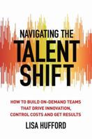 Navigating the Talent Shift: How to Build On-Demand Teams That Drive Innovation, Control Costs, and Get Results 1137548037 Book Cover