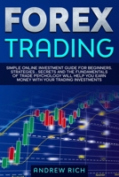 Forex Trading: Simple Online Investment Guide for Beginners. Strategies, Secrets and the Fundamentals of Trade Psychology Will Help You Earn Money with Your Trading Investments. 1671789830 Book Cover