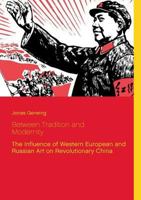 Between Tradition and Modernity - The Influence of Western European and Russian Art on Revolutionary China 3735720501 Book Cover