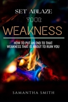 Set Ablaze your Weakness: How to Put an End to that Weakness that is About to Ruin You B08DSZ373K Book Cover