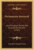 Dictionnaire Instructif: Les Principaus Termes Des Sciences Et Des Arts (1767) 1166048926 Book Cover