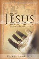 How Jesus Healed the Sick: And How You Can Too! 8889127627 Book Cover