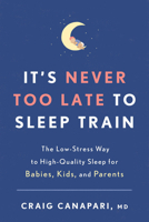 It's Never Too Late to Sleep Train: The Low Stress Way to High Quality Sleep for Babies, Kids and Parents 1635652723 Book Cover