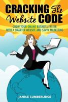 Cracking the Website Code: Grow Your Online Business Faster with a Smarter Website and Savvy Marketing 0995452423 Book Cover