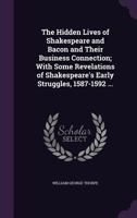 The Hidden Lives of Shakespeare and Bacon and Their Business Connection; With Some Revelations of Shakespeare's Early Struggles, 1587-1592 ... 1356766048 Book Cover