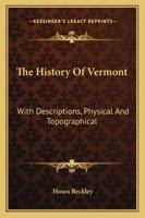 The History of Vermont: With Descriptions, Physical and Topographical 1240913370 Book Cover