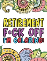 Retirement F*ck Off I'm Coloring | A Totally Irreverent Adult Coloring Book Gift For Swearing Like A Retiree | Holiday Gift & Birthday Present For ... Retirement Women: Funny Gifts For Retirement 1711358932 Book Cover