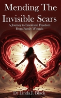 Mending The Invisible Scars: A Journey to Emotional Freedom from Family Wounds B0H78JCWR6 Book Cover