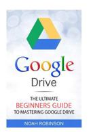 Google Drive: The Ultimate Beginners Guide to Mastering Google Drive (Docs, Sheets, Cloud Storage, File Backup, Picture and Video Storage) 1535183381 Book Cover