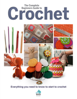 The Complete Beginners Guide to Crochet: Everything You Need to Know to Start to Crochet 1912918013 Book Cover