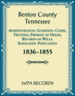 Benton County, Tennessee Administration, Guardian, Clerks, and Trustees Probate of Deeds and Records of Wills, 1836-1855 0788490516 Book Cover