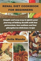 RENAL DIET COOKBOOK FOR BEGINNERS: Simple and easy way to ignite your journey of kidney health with low potassium, low sodium and low phosphorus delicious recipe B0CT39KMQ3 Book Cover