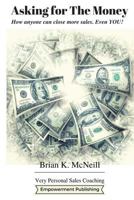 Asking For The Money: How Anyone Can Close More Sales, Even You! 1537296787 Book Cover