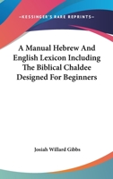 A Manual Hebrew And English Lexicon, Including The Biblical Chaldee: Designed Particularly For Beginners 1417960833 Book Cover