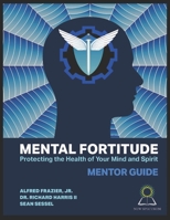 Mental Fortitude: Protecting The Health Of Your Mind And Spirit: Mentor Guide B08JLHQDV8 Book Cover