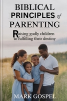Biblical principles of parenting: Raising Godly Children to Fulfill Their Destiny. (Useful Advice) B0FWYHZBSW Book Cover
