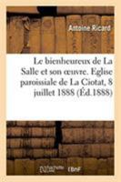 Le Bienheureux de la Salle Et Son Oeuvre, Discours. Eglise Paroissiale de la Ciotat, 8 Juillet 1888: Pour La Clôture Du Triduum Solennel En l'Honneur 2329268076 Book Cover