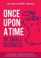 Once Upon a Time in Small Business: A collection of bite-sized business stories to help you live life by your rules 1925648664 Book Cover