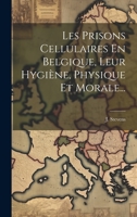Les Prisons Cellulaires En Belgique, Leur Hygi�ne, Physique Et Morale... 1021869619 Book Cover