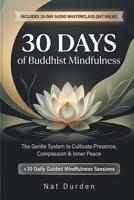 30 Days of Buddhist Mindfulness: The Gentle System to Cultivate Presence, Compassion & Inner Peace B0GYPQ6NRN Book Cover