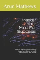 Master Your Mind For Success!: How to enhance your memory to perform better in work, relationships and in Life! B0892DHPFT Book Cover