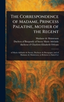 The Correspondence of Madame, Princess Palatine, Mother of the Regent 1023342901 Book Cover