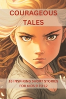 Courageous Tales: Inspiring Short Stories For Kides Aged 9 TO 12 B0BYBFKYJ5 Book Cover