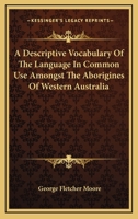A Descriptive Vocabulary of the Language in Common Use Amongst the Aborigines of Western Australia: Embodying Much Interesting Information Regarding the ... Natives and the Natural History of the Coun 1022479687 Book Cover