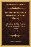 The True Function Of Relaxation In Piano Playing: A Treatise On The Psycho-Physical Aspect Of Piano Playing 1167181271 Book Cover