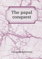 The Papal Conquest: Italy's Warning--Wake up, John Bull! 1014147794 Book Cover