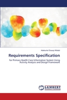 Requirements Specification: for Primary Health Care Information System Using Activity Analysis and Design Framework 3659361356 Book Cover
