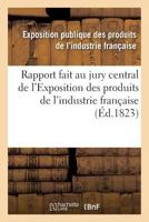 Rapport Fait Au Jury Central de L'Exposition Des Produits de L'Industrie Franaaise 2013565003 Book Cover